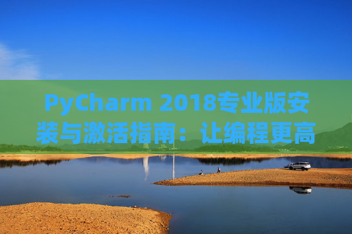 PyCharm 2018专业版安装与激活指南：让编程更高效